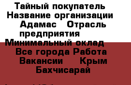 Тайный покупатель › Название организации ­ Адамас › Отрасль предприятия ­ BTL › Минимальный оклад ­ 1 - Все города Работа » Вакансии   . Крым,Бахчисарай